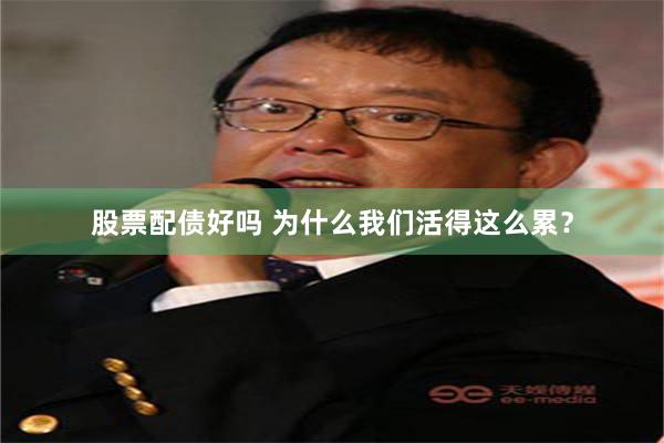 股票配债好吗 为什么我们活得这么累？