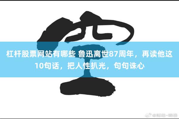 杠杆股票网站有哪些 鲁迅离世87周年，再读他这10句话，把人性扒光，句句诛心