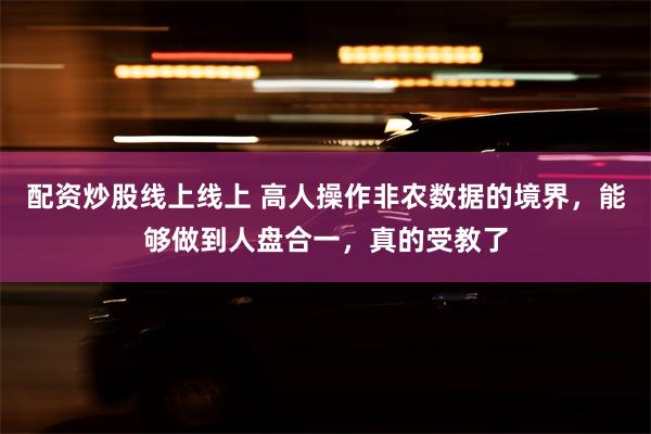 配资炒股线上线上 高人操作非农数据的境界，能够做到人盘合一，真的受教了