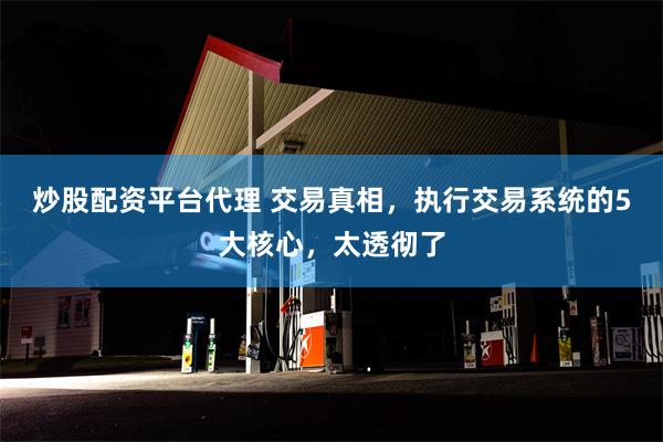 炒股配资平台代理 交易真相，执行交易系统的5大核心，太透彻了