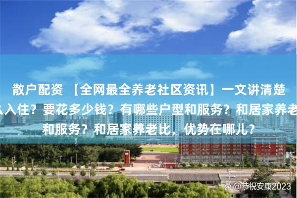 散户配资 【全网最全养老社区资讯】一文讲清楚泰康养老社区怎么入住？要花多少钱？有哪些户型和服务？和居家养老比，优势在哪儿？