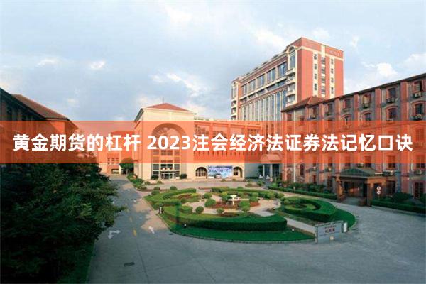 黄金期货的杠杆 2023注会经济法证券法记忆口诀