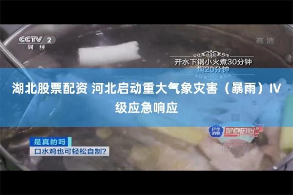 湖北股票配资 河北启动重大气象灾害（暴雨）Ⅳ级应急响应