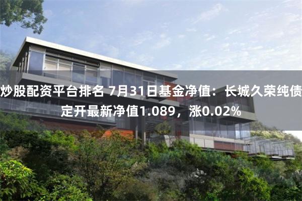 炒股配资平台排名 7月31日基金净值：长城久荣纯债定开最新净值1.089，涨0.02%