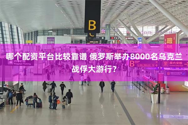 哪个配资平台比较靠谱 俄罗斯举办8000名乌克兰战俘大游行？