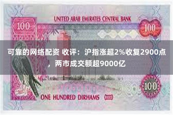 可靠的网络配资 收评：沪指涨超2%收复2900点，两市成交额超9000亿