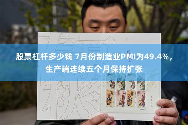 股票杠杆多少钱 7月份制造业PMI为49.4%，生产端连续五个月保持扩张