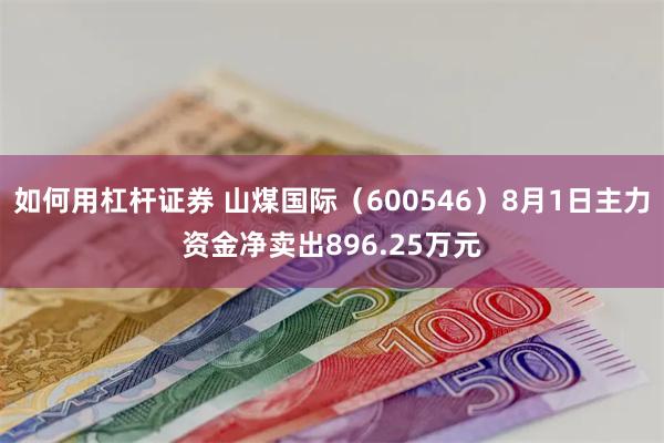 如何用杠杆证券 山煤国际（600546）8月1日主力资金净卖出896.25万元