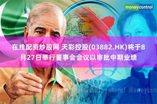 在线配资炒股网 天彩控股(03882.HK)将于8月27日举行董事会会议以审批中期业绩