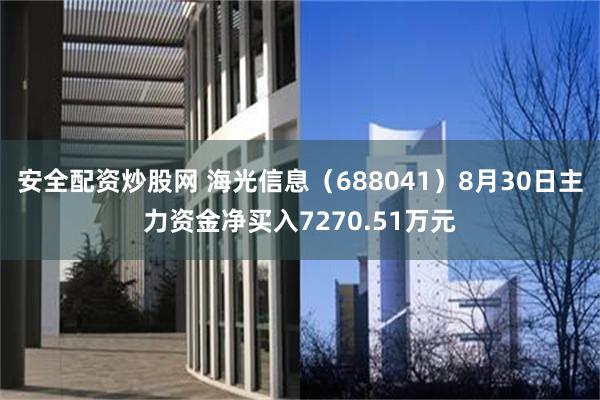 安全配资炒股网 海光信息（688041）8月30日主力资金净买入7270.51万元