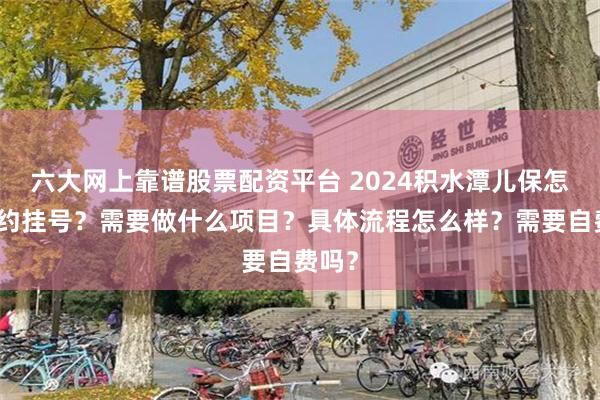 六大网上靠谱股票配资平台 2024积水潭儿保怎么预约挂号？需要做什么项目？具体流程怎么样？需要自费吗？