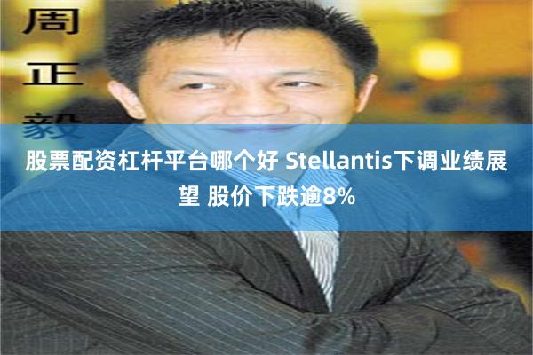 股票配资杠杆平台哪个好 Stellantis下调业绩展望 股价下跌逾8%