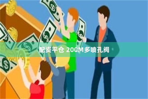 配资平仓 200M多喷孔阀