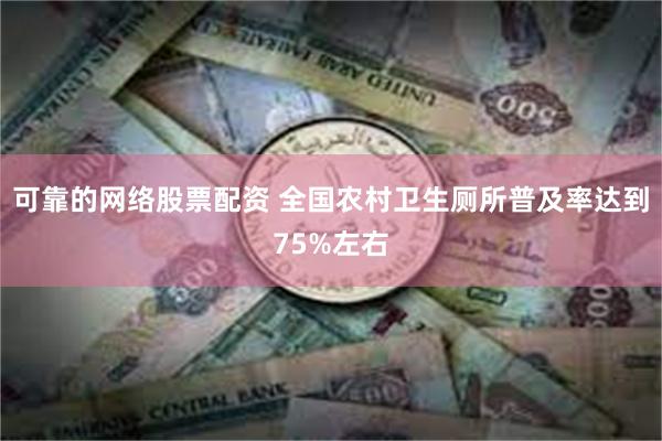 可靠的网络股票配资 全国农村卫生厕所普及率达到75%左右