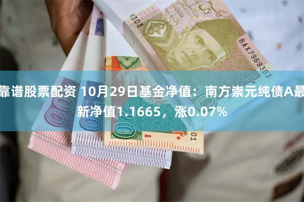 靠谱股票配资 10月29日基金净值：南方崇元纯债A最新净值1.1665，涨0.07%