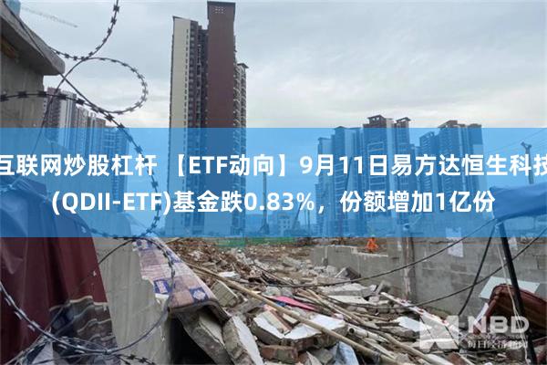 互联网炒股杠杆 【ETF动向】9月11日易方达恒生科技(QDII-ETF)基金跌0.83%，份额增加1亿份