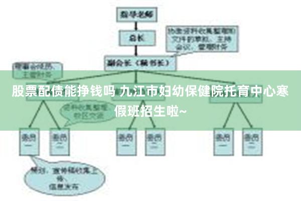 股票配债能挣钱吗 九江市妇幼保健院托育中心寒假班招生啦~