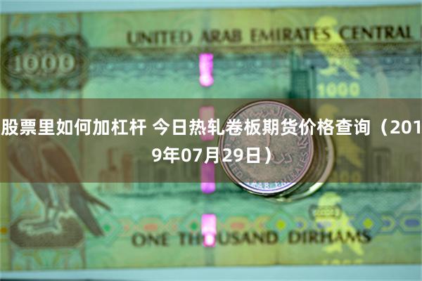 股票里如何加杠杆 今日热轧卷板期货价格查询（2019年07月29日）